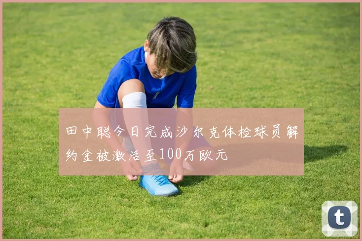 田中聪今日完成沙尔克体检球员解约金被激活至100万欧元