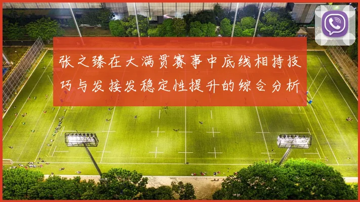 张之臻在大满贯赛事中底线相持技巧与发接发稳定性提升的综合分析