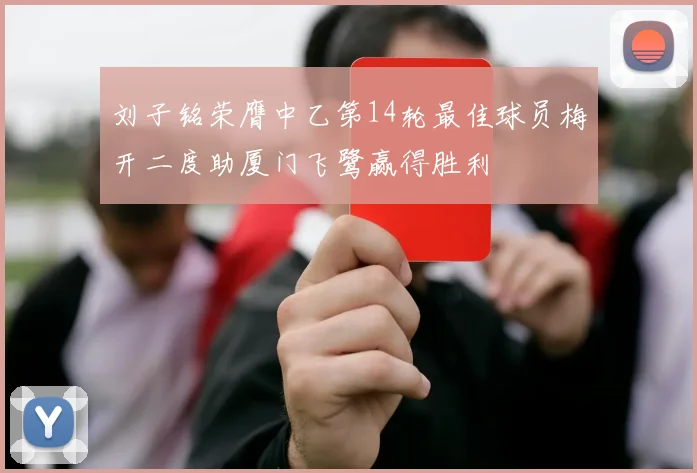 刘子铭荣膺中乙第14轮最佳球员梅开二度助厦门飞鹭赢得胜利